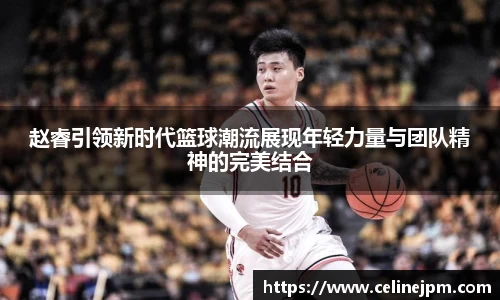 赵睿引领新时代篮球潮流展现年轻力量与团队精神的完美结合