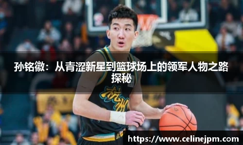 孙铭徽：从青涩新星到篮球场上的领军人物之路探秘